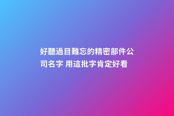 好聽過目難忘的精密部件公司名字 用這批字肯定好看-第1張-公司起名-玄機派